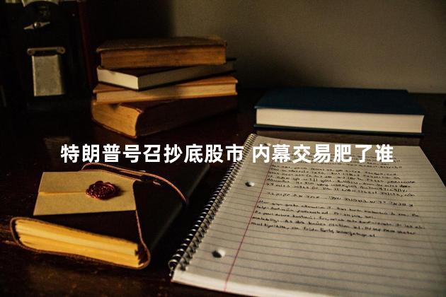 特朗普号召抄底股市 内幕交易肥了谁